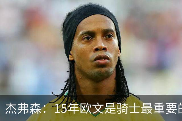 杰弗森：15年欧文是骑士最重要的球员 老詹是蛋糕底座&欧文是樱桃